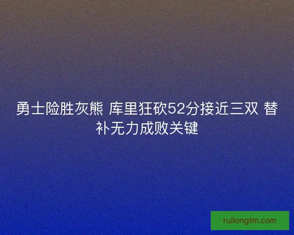 勇士险胜灰熊 库里狂砍52分接近三双 替补无力成败关键